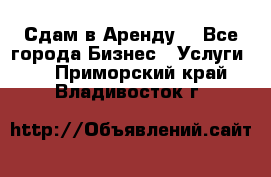 Сдам в Аренду  - Все города Бизнес » Услуги   . Приморский край,Владивосток г.